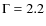 $\Gamma = 2.2$