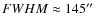 $FWHM\approx145\hbox{$^{\prime\prime}$ }$