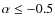 $\alpha \le -0.5$
