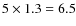 $5\times 1.3=6.5$