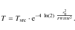\begin{displaymath}
T=T_{{\rm src}}\cdot {\rm e}^{-4~\ln(2)~\frac{x_{0}^{2}}{FWHM^{2}}}.
\end{displaymath}