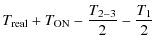 $\displaystyle T_{{\rm real}}+T_{{\rm ON}}-\frac{T_{2-3}}{2}-\frac{T_{1}}{2}$