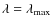 $\lambda =\lambda _{\rm max}$