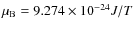 $\mu_{\rm B} = 9.274\times 10^{ - 24}J / T$