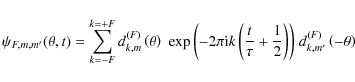 \begin{displaymath}\psi _{F,m,m'} (\theta ,t) = \sum\limits_{k = - F}^{k = + F}
...
...} \right)} \right)} \;d_{k,m'}^{(F)} \left(
- {\theta} \right)
\end{displaymath}