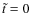 $\tilde {t} = 0$