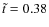 $\tilde {t} = 0.38$