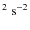 $^2\mbox{~s}^{-2}$