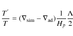 \begin{displaymath}%
\frac{T^{'}}{T} = (\nabla_{{\rm sim}} -
\nabla_{{\rm ad}}) \frac{1}{H_{p}} \frac{\Lambda}{2}
\end{displaymath}