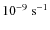 $10^{-9}~{\rm s}^{-1}$