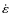 $\dot{\varepsilon}$