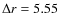 $\Delta r = 5.55$