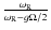 $\frac{\omega_{\rm R}}{\omega_{\rm R}-g\Omega/2}$