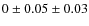 $0 \pm 0.05 \pm 0.03$