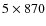 $5 \times 870$