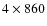 $4 \times 860$