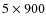 $5 \times 900$