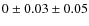 $0 \pm 0.03 \pm 0.05$