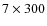 $7 \times 300$