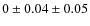 $0 \pm 0.04 \pm 0.05$