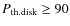$P_{\rm th. disk} \geq 90$