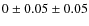 $0 \pm 0.05 \pm 0.05$