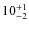 $ 10^{+\rm 1}_{- 2}$