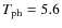 $T_{{\rm ph}} = 5.6$