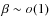 $\beta \sim o(1)$