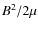 $B^2/2\mu$
