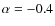 $\alpha=-0.4$