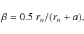 \begin{displaymath}\beta = 0.5 ~ r_n/(r_n+a),
\end{displaymath}