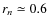 $r_n \simeq 0.6$