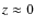 $z \approx 0$