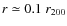 $r \simeq 0.1
~ r_{200}$