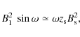 \begin{displaymath}B_1 ^2 ~ \sin \omega \simeq \omega z_{\rm s} B_{\rm s}^2 ,
\end{displaymath}