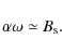 \begin{displaymath}\alpha \omega \simeq B_{\rm s} .
\end{displaymath}