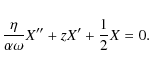 \begin{displaymath}\frac {\eta} {\alpha \omega} X'' + z X' + \frac {1} {2} X = 0.
\end{displaymath}