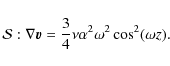 \begin{displaymath}{\cal S}: \nabla {\vec v} = \frac{3}{4} \nu \alpha^2 \omega^2 \cos^2(\omega z).
\end{displaymath}