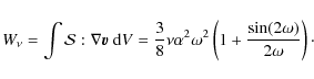 \begin{displaymath}W_\nu = \int {\cal S}: \nabla {\vec v} ~ {\rm d}V = \frac {3}...
...omega^2 \left(1+\frac{\sin(2 \omega)} {2 \omega} \right) \cdot
\end{displaymath}
