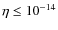 $\eta \le 10^{-14}$