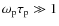 $\omega_{\rm p} \tau_{\rm p} \gg 1$