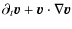 $\displaystyle \partial_t {\vec v} + {\vec v} \cdot \nabla {\vec v}$