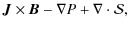 $\displaystyle {\vec J} \times
{\vec B} - \nabla P + \nabla \cdot {\cal S},$