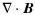 $\displaystyle \nabla \cdot {\vec B}$