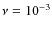 $ \nu = 10^{-3} $
