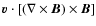 $ {\vec v} \cdot [(\nabla \times {\vec B}) \times {\vec B}]$