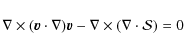\begin{displaymath}\nabla \times ({\vec v} \cdot \nabla) {\vec v} - \nabla \times (\nabla \cdot
{\cal S}) = 0
\end{displaymath}