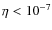 $ \eta < 10^{-7}$