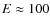 $E\approx 100$